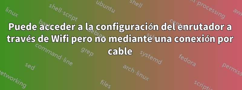 Puede acceder a la configuración del enrutador a través de Wifi pero no mediante una conexión por cable