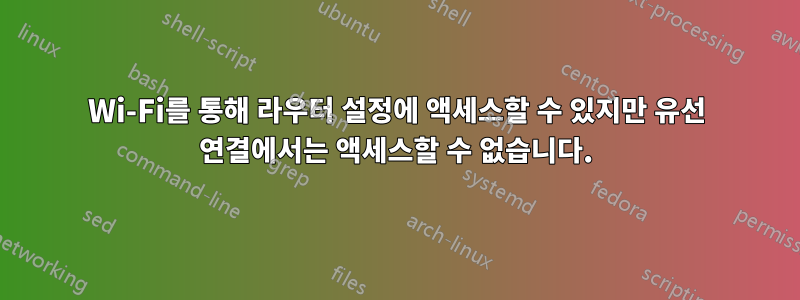 Wi-Fi를 통해 라우터 설정에 액세스할 수 있지만 유선 연결에서는 액세스할 수 없습니다.