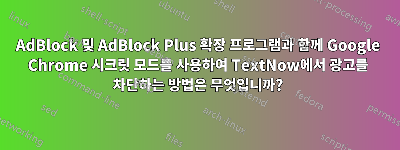 AdBlock 및 AdBlock Plus 확장 프로그램과 함께 Google Chrome 시크릿 모드를 사용하여 TextNow에서 광고를 차단하는 방법은 무엇입니까?