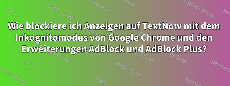 Wie blockiere ich Anzeigen auf TextNow mit dem Inkognitomodus von Google Chrome und den Erweiterungen AdBlock und AdBlock Plus?