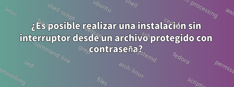 ¿Es posible realizar una instalación sin interruptor desde un archivo protegido con contraseña?