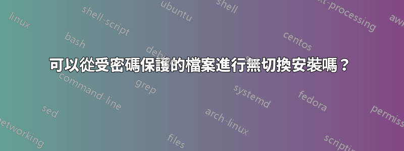 可以從受密碼保護的檔案進行無切換安裝嗎？