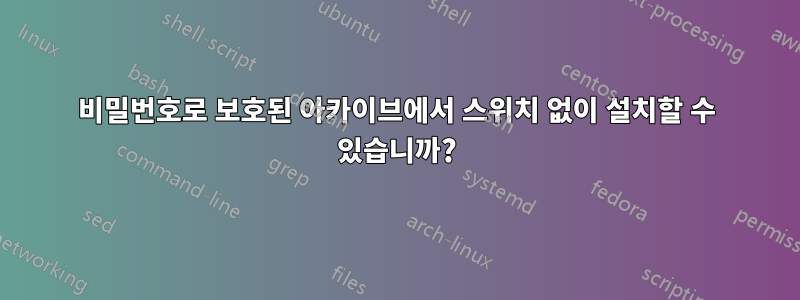 비밀번호로 보호된 아카이브에서 스위치 없이 설치할 수 있습니까?