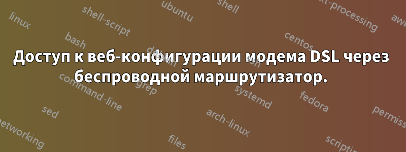 Доступ к веб-конфигурации модема DSL через беспроводной маршрутизатор.