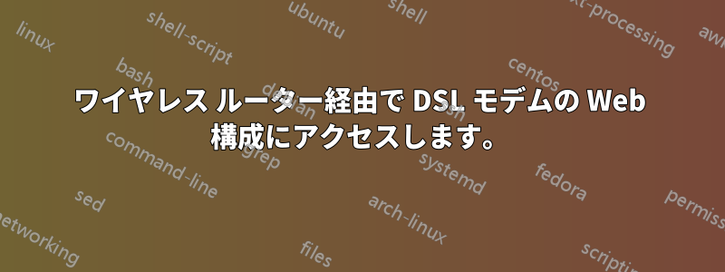 ワイヤレス ルーター経由で DSL モデムの Web 構成にアクセスします。