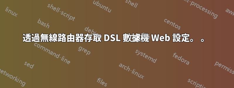 透過無線路由器存取 DSL 數據機 Web 設定。 。