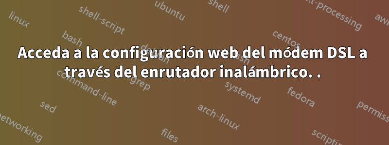 Acceda a la configuración web del módem DSL a través del enrutador inalámbrico. .