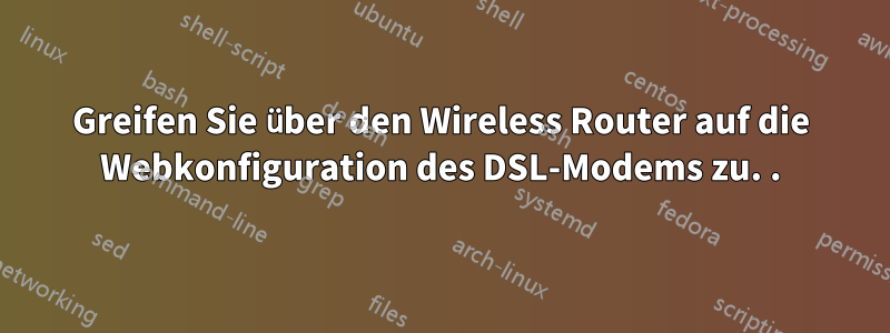 Greifen Sie über den Wireless Router auf die Webkonfiguration des DSL-Modems zu. .