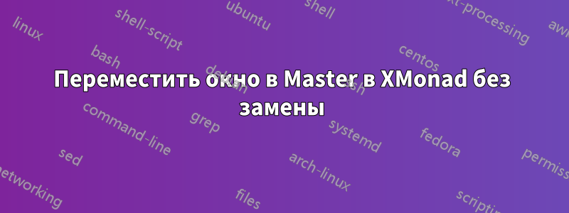 Переместить окно в Master в XMonad без замены