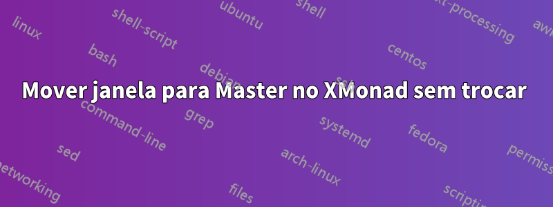 Mover janela para Master no XMonad sem trocar