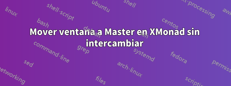 Mover ventana a Master en XMonad sin intercambiar