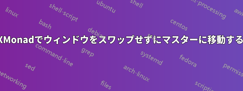 XMonadでウィンドウをスワップせずにマスターに移動する