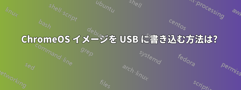 ChromeOS イメージを USB に書き込む方法は?