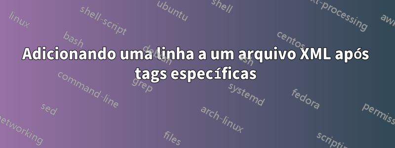 Adicionando uma linha a um arquivo XML após tags específicas