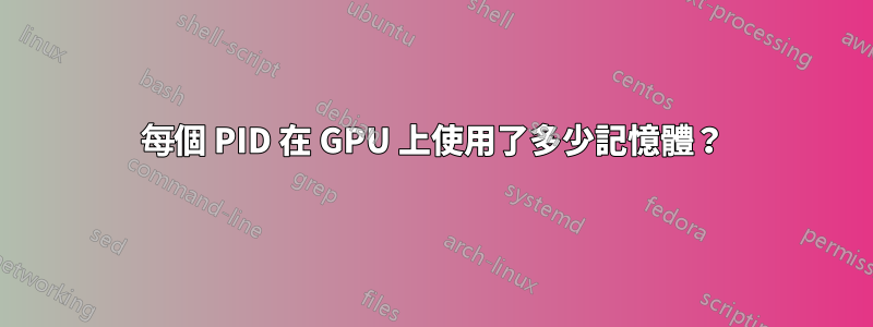 每個 PID 在 GPU 上使用了多少記憶體？