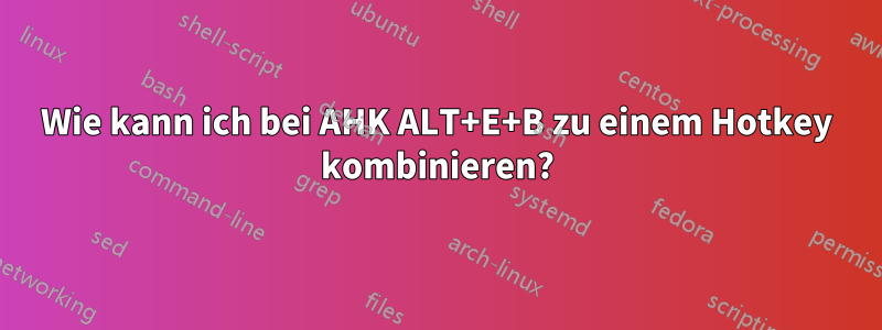 Wie kann ich bei AHK ALT+E+B zu einem Hotkey kombinieren?