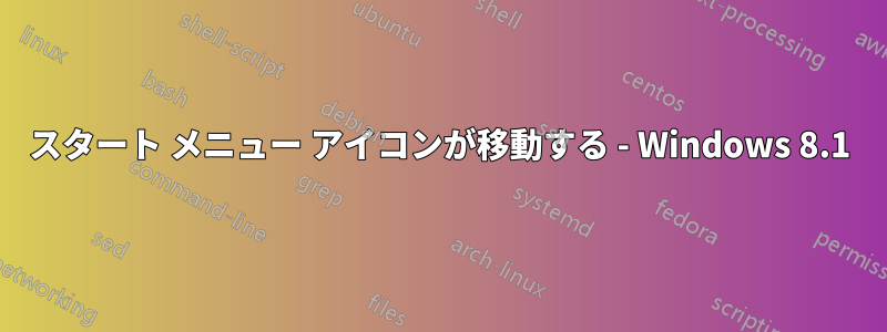 スタート メニュー アイコンが移動する - Windows 8.1