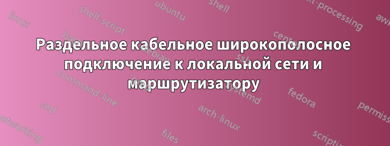 Раздельное кабельное широкополосное подключение к локальной сети и маршрутизатору