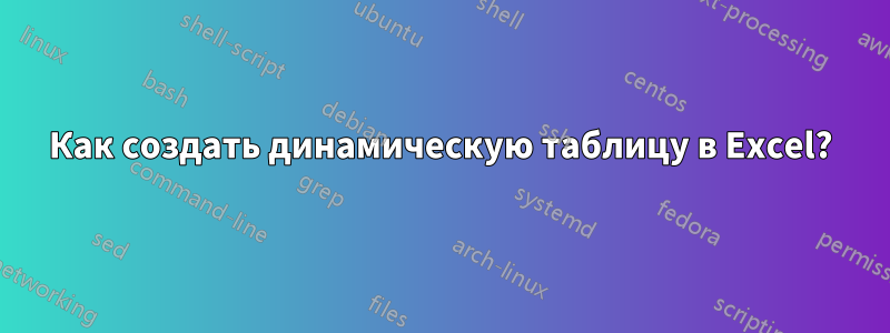 Как создать динамическую таблицу в Excel?