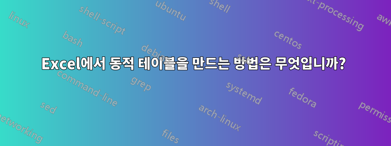 Excel에서 동적 테이블을 만드는 방법은 무엇입니까?