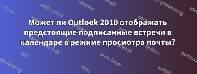 Может ли Outlook 2010 отображать предстоящие подписанные встречи в календаре в режиме просмотра почты?