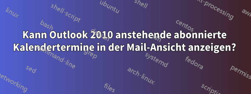 Kann Outlook 2010 anstehende abonnierte Kalendertermine in der Mail-Ansicht anzeigen?