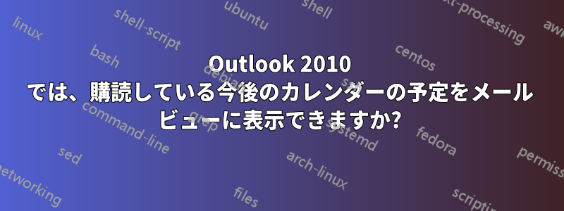 Outlook 2010 では、購読している今後のカレンダーの予定をメール ビューに表示できますか?