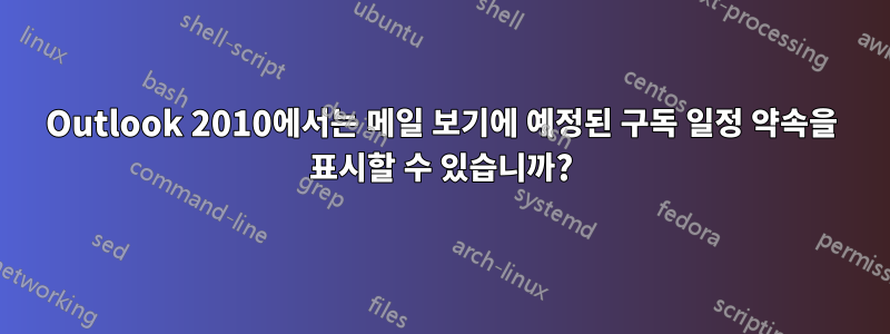 Outlook 2010에서는 메일 보기에 예정된 구독 일정 약속을 표시할 수 있습니까?