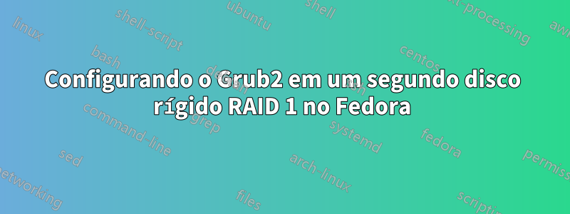 Configurando o Grub2 em um segundo disco rígido RAID 1 no Fedora