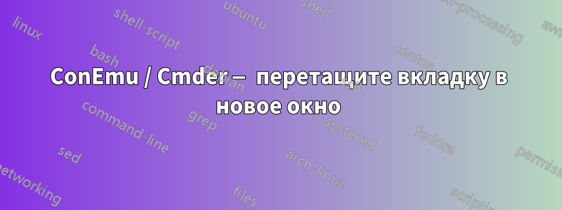 ConEmu / Cmder — перетащите вкладку в новое окно