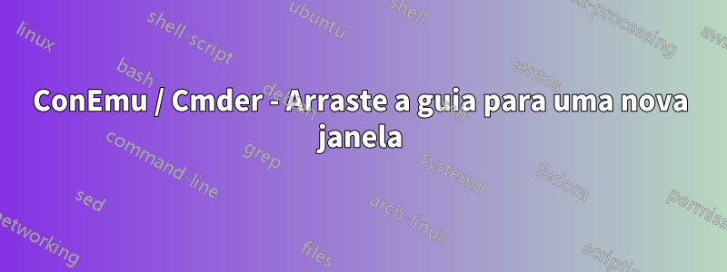 ConEmu / Cmder - Arraste a guia para uma nova janela