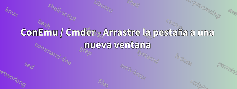 ConEmu / Cmder - Arrastre la pestaña a una nueva ventana