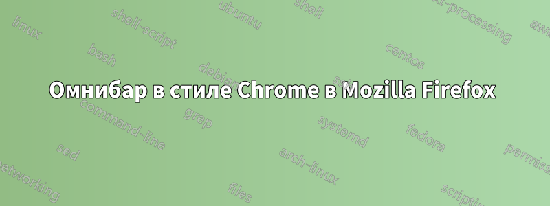 Омнибар в стиле Chrome в Mozilla Firefox