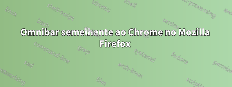 Omnibar semelhante ao Chrome no Mozilla Firefox