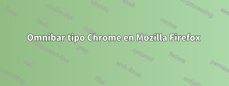 Omnibar tipo Chrome en Mozilla Firefox