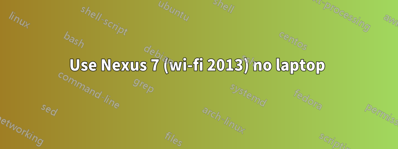 Use Nexus 7 (wi-fi 2013) no laptop