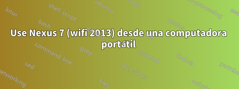 Use Nexus 7 (wifi 2013) desde una computadora portátil