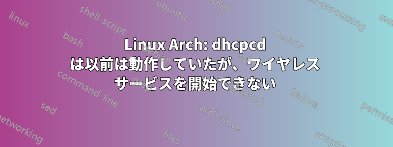 Linux Arch: dhcpcd は以前は動作していたが、ワイヤレス サービスを開始できない