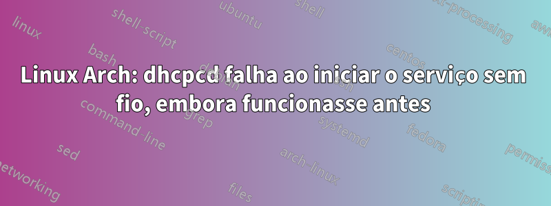 Linux Arch: dhcpcd falha ao iniciar o serviço sem fio, embora funcionasse antes