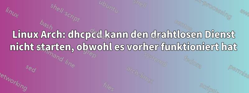 Linux Arch: dhcpcd kann den drahtlosen Dienst nicht starten, obwohl es vorher funktioniert hat