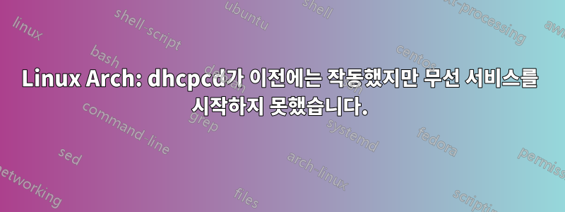 Linux Arch: dhcpcd가 이전에는 작동했지만 무선 서비스를 시작하지 못했습니다.