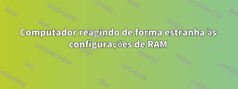 Computador reagindo de forma estranha às configurações de RAM