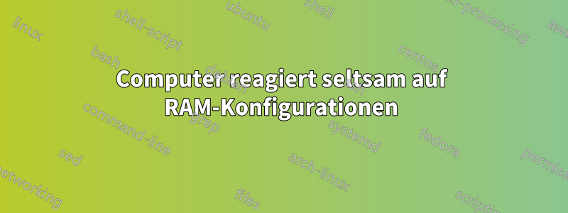 Computer reagiert seltsam auf RAM-Konfigurationen