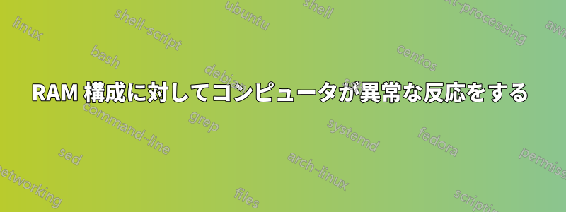 RAM 構成に対してコンピュータが異常な反応をする