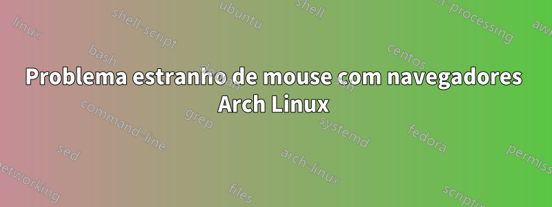 Problema estranho de mouse com navegadores Arch Linux