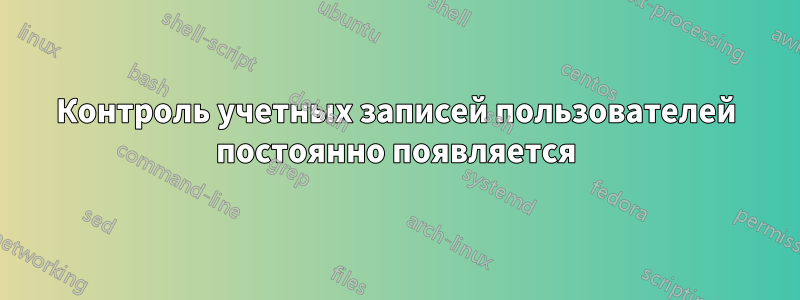 Контроль учетных записей пользователей постоянно появляется