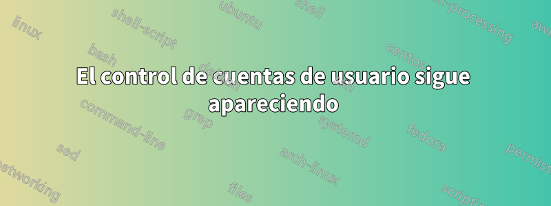 El control de cuentas de usuario sigue apareciendo