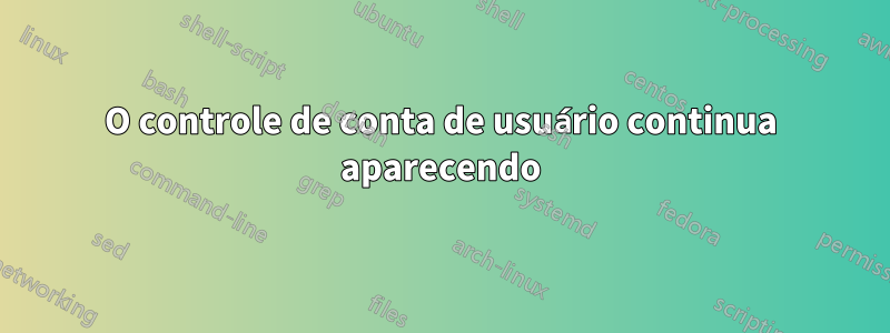 O controle de conta de usuário continua aparecendo