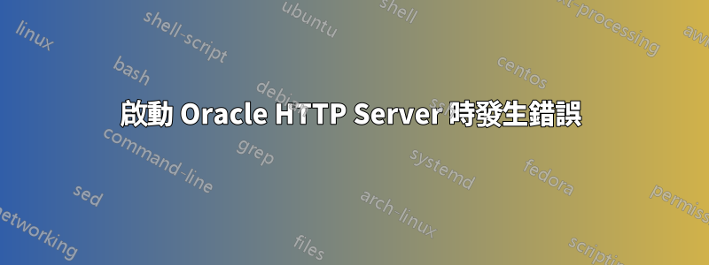 啟動 Oracle HTTP Server 時發生錯誤