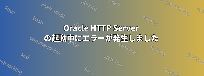 Oracle HTTP Server の起動中にエラーが発生しました